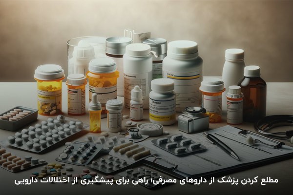 مطلع کردن پزشک از داروهای مصرفی؛ راهی برای پیشگیری از اختلالات دارویی